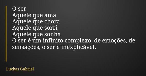 O ser Aquele que ama Aquele que chora Aquele que sorri Aquele que sonha O ser é um infinito complexo, de emoções, de sensações, o ser é inexplicável.... Frase de Luckas Gabriel.