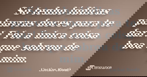 Só tenho lúdicas palavras doces para te dar! Foi a única coisa boa que sobrou de mim.... Frase de Luckas Roodz.