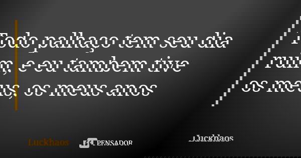 Todo palhaço tem seu dia ruim, e eu tambem tive os meus, os meus anos... Frase de Luckhaos.