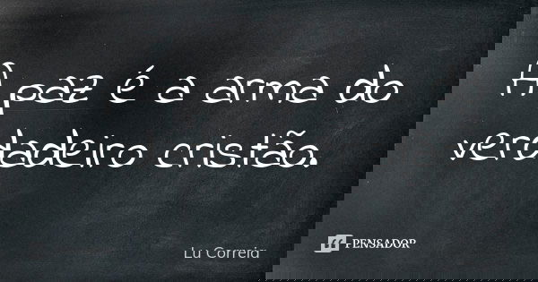 A paz é a arma do verdadeiro cristão.... Frase de Lu Correia.
