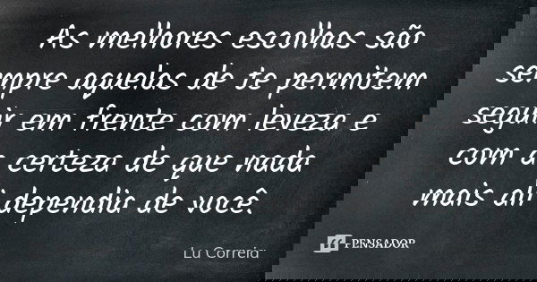 As melhores escolhas são sempre aquelas de te permitem seguir em frente com leveza e com a certeza de que nada mais ali dependia de você.... Frase de Lu Correia.