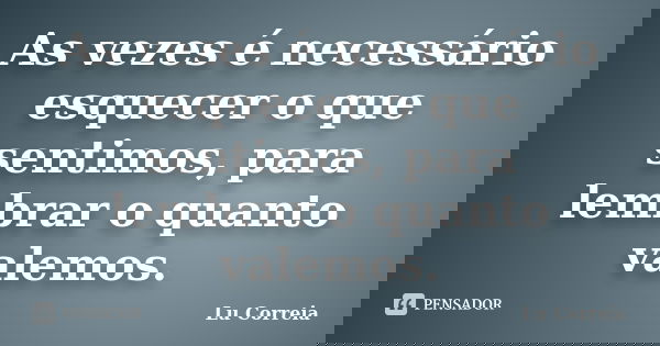 As vezes é necessário esquecer o que sentimos, para lembrar o quanto valemos.... Frase de Lu correia.
