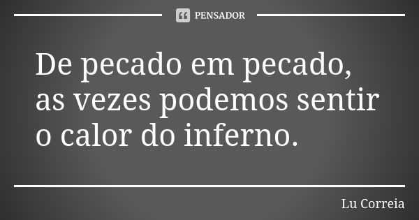 De pecado em pecado, as vezes podemos sentir o calor do inferno.... Frase de Lu Correia.