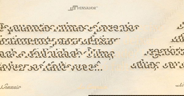 De quantas rimas é preciso diariamente para deixar registrada a felicidade? Uma, duas, ou talvez só falte você...... Frase de Lu Correia.