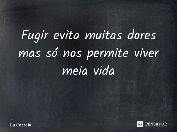 Fugir evita muitas dores mas só nos permite viver meia vida ⁠... Frase de Lu Correia.