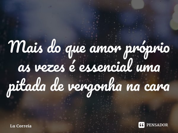 ⁠Mais do que amor próprio as vezes é essencial uma pitada de vergonha na cara... Frase de Lu Correia.