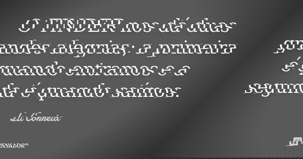 O TINDER nos dá duas grandes alegrias; a primeira é quando entramos e a segunda é quando saímos.... Frase de Lu correia.