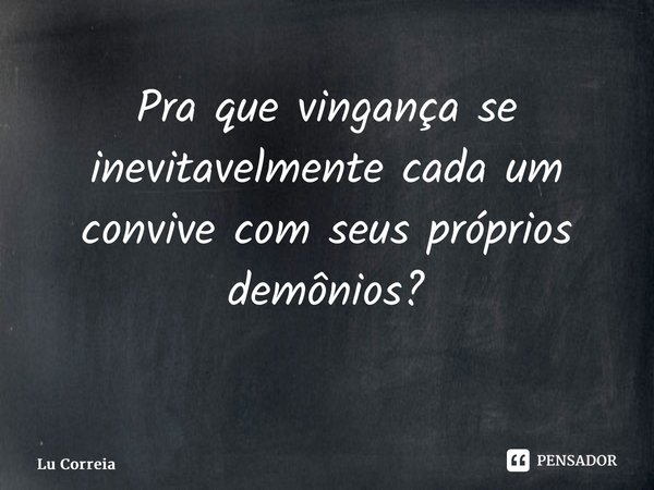 Pra que vingança se inevitavelmente cada um convive com seus próprios demônios? ⁠... Frase de Lu Correia.