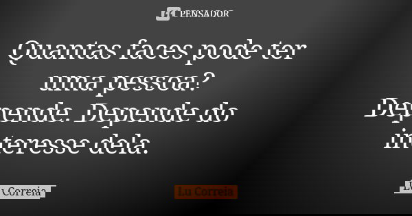 Quantas faces pode ter uma pessoa? Depende. Depende do interesse dela.... Frase de Lu Correia.