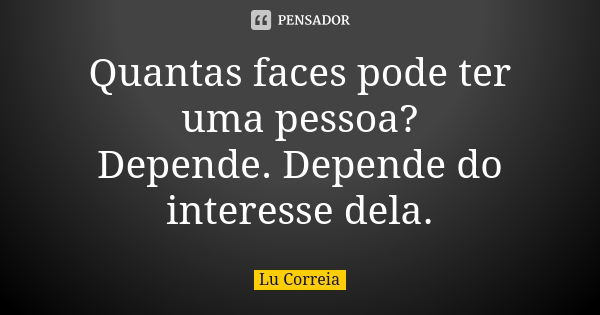 Quantas faces pode ter uma pessoa? Depende. Depende do interesse dela.... Frase de Lu Correia.