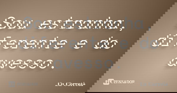 Sou estranha, diferente e do avesso.... Frase de Lu correia.