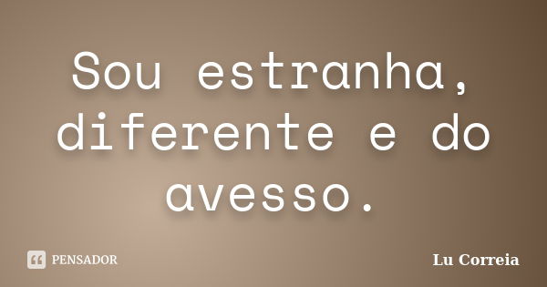 Sou estranha, diferente e do avesso.... Frase de Lu correia.