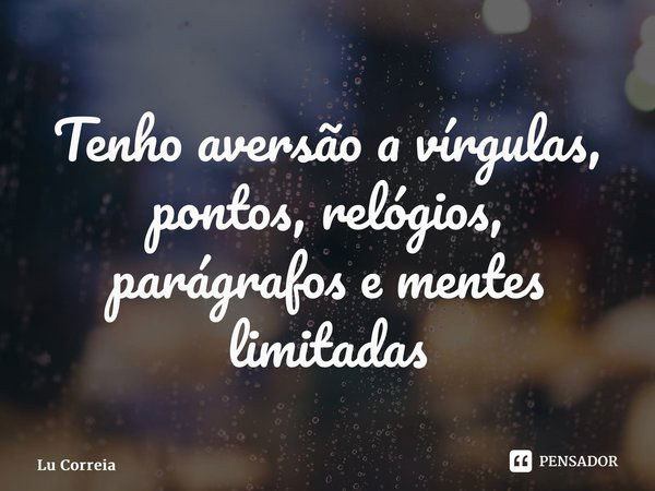 ⁠Tenho aversão a vírgulas, pontos, relógios, parágrafos e mentes limitadas... Frase de Lu Correia.