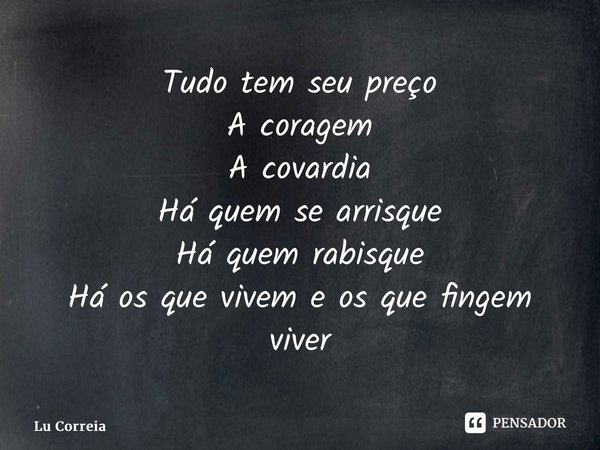 ⁠Tudo tem seu preço A coragem A covardia Há quem se arrisque Há quem rabisque Há os que vivem e os que fingem viver... Frase de Lu Correia.