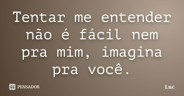 Tentar me entender não é fácil nem pra mim, imagina pra você.... Frase de Luc.