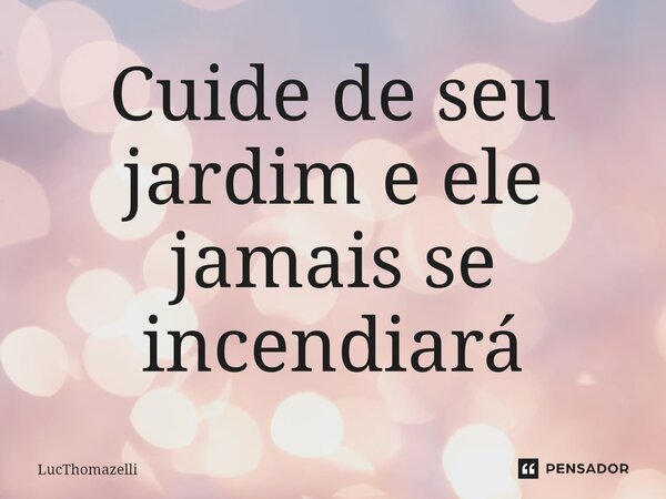 ⁠Cuide de seu jardim e ele jamais se incendiará... Frase de LucThomazelli.