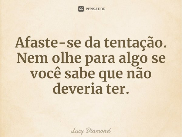 ⁠Afaste-se da tentação. Nem olhe para algo se você sabe que não deveria ter.... Frase de Lucy Diamond.