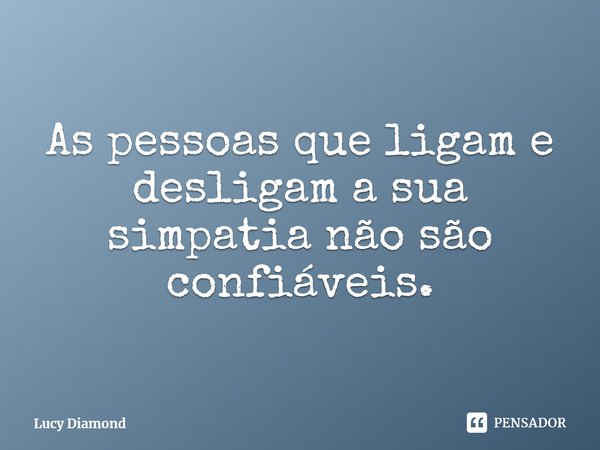 ⁠As pessoas que ligam e desligam a sua simpatia não são confiáveis.... Frase de Lucy Diamond.