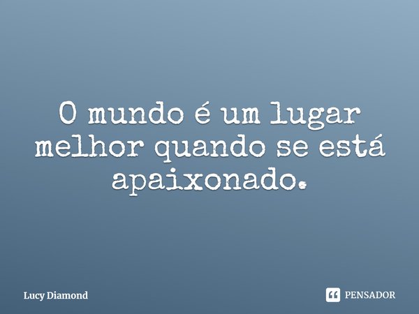 ⁠O mundo é um lugar melhor quando se está apaixonado.... Frase de Lucy Diamond.