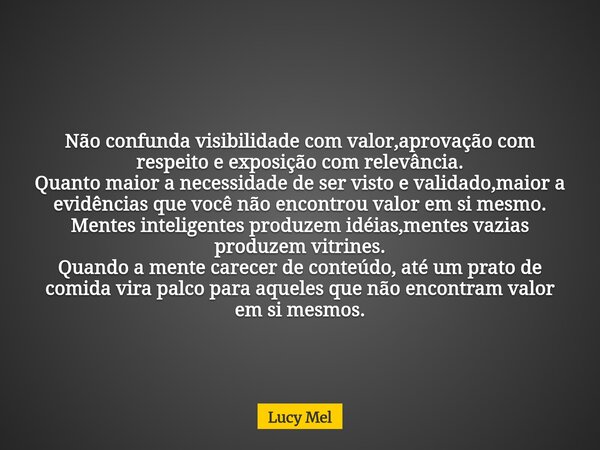 Não confunda visibilidade com valor,aprovação com respeito e exposição com relevância. Quanto maior a necessidade de ser visto e validado,maior a evidências que... Frase de Lucy Mel.