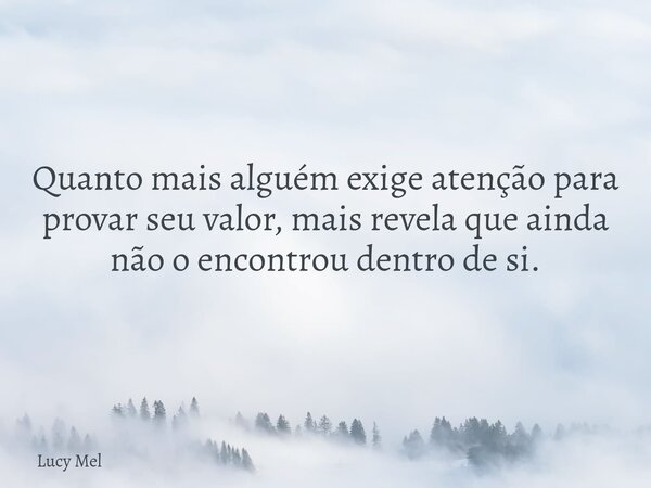 Quanto mais alguém exige atenção para provar seu valor, mais revela que ainda não o encontrou dentro de si.⁠... Frase de Lucy Mel.