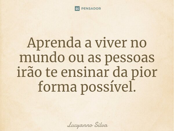 ⁠Aprenda a viver no mundo ou as pessoas irão te ensinar da pior forma possível.... Frase de Lucyanno Silva.