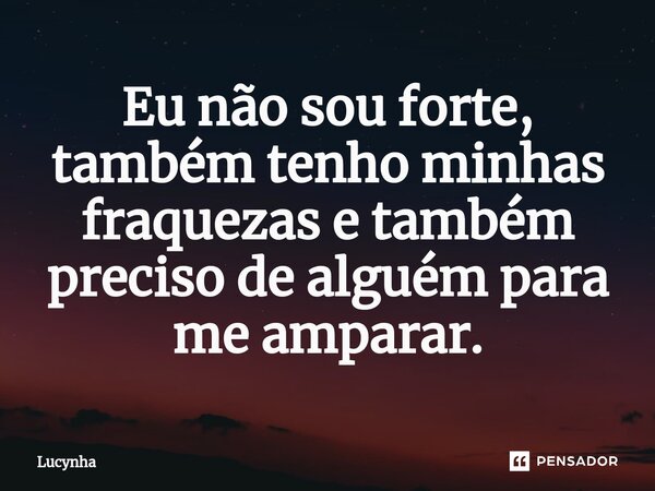 ⁠Eu não sou forte, também tenho minhas fraquezas e também preciso de alguém para me amparar.... Frase de Lucynha.