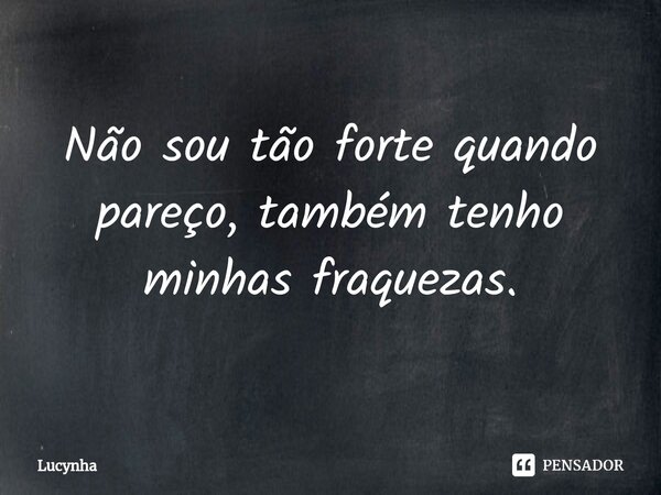 Não sou tão forte quando pareço, também tenho minhas fraquezas.... Frase de Lucynha.