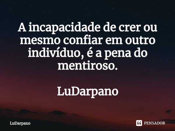 ⁠A incapacidade de crer ou mesmo confiar em outro indivíduo, é a pena do mentiroso. LuDarpano... Frase de LuDarpano.