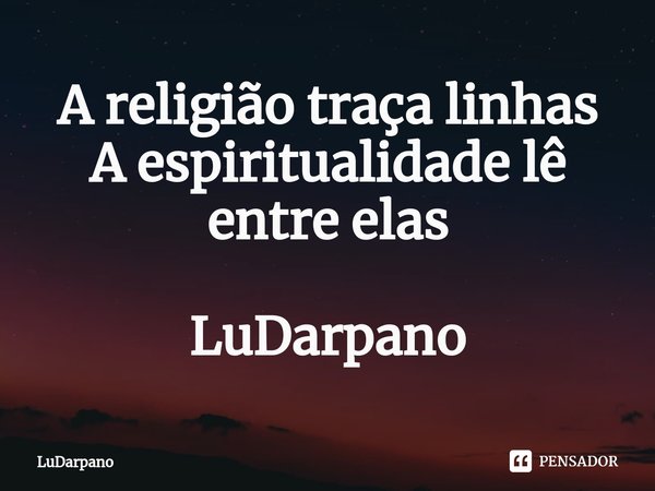 ⁠A religião traça linhas
A espiritualidade lê entre elas LuDarpano... Frase de LuDarpano.