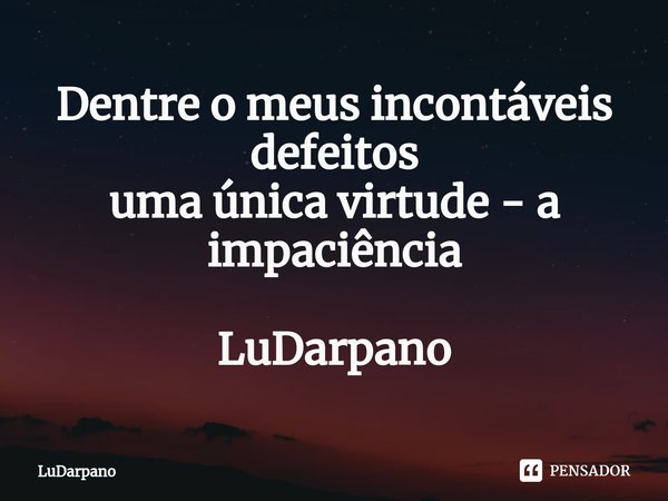 ⁠Dentre o meus incontáveis defeitos
uma única virtude - a impaciência LuDarpano... Frase de LuDarpano.