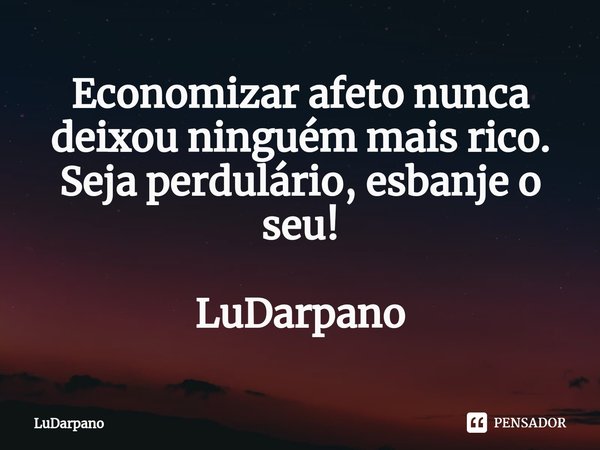 ⁠Economizar afeto nunca deixou ninguém mais rico.
Seja perdulário, esbanje o seu! LuDarpano... Frase de LuDarpano.