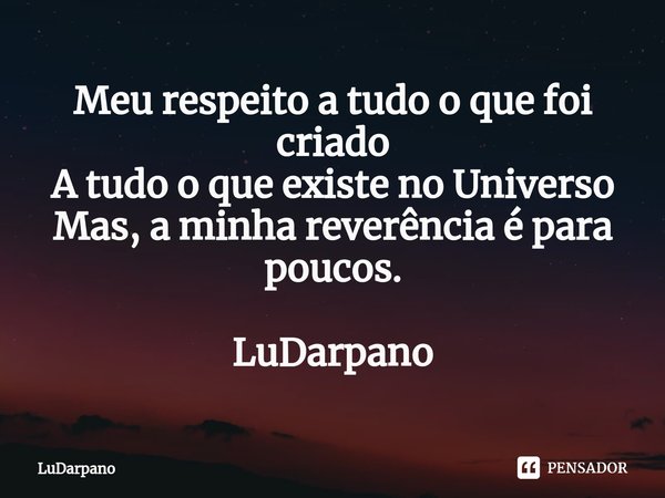 Meu respeito a tudo o que foi criado
A tudo o que existe no Universo
Mas, a minha reverência é para poucos. LuDarpano⁠... Frase de LuDarpano.