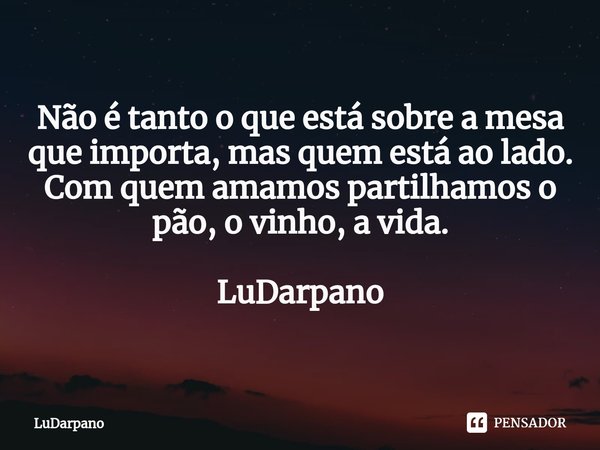 ⁠Não é tanto o que está sobre a mesa que importa, mas quem está ao lado.
Com quem amamos partilhamos o pão, o vinho, a vida. LuDarpano... Frase de LuDarpano.