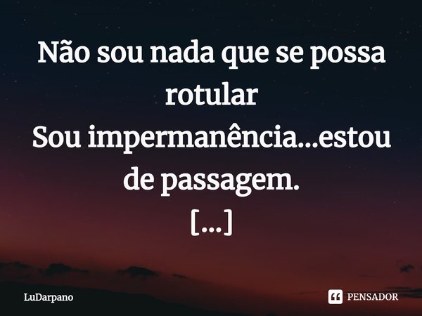 ⁠Não sou nada que se possa rotular
Sou impermanência...estou de passagem. LuDarpano... Frase de LuDarpano.