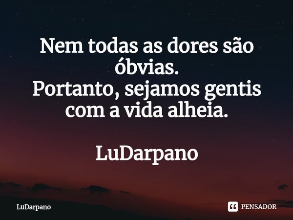 ⁠Nem todas as dores são óbvias.
Portanto, sejamos gentis com a vida alheia. LuDarpano... Frase de LuDarpano.