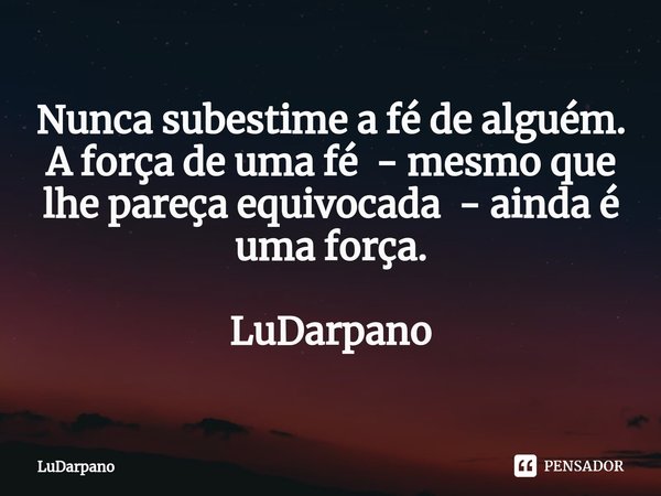 ⁠Nunca subestime a fé de alguém.
A força de uma fé - mesmo que lhe pareça equivocada - ainda é uma força. LuDarpano... Frase de LuDarpano.