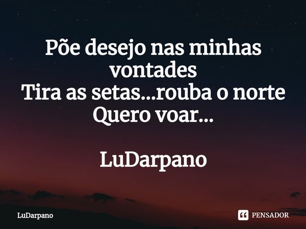 ⁠Põe desejo nas minhas vontades
Tira as setas...rouba o norte
Quero voar... LuDarpano... Frase de LuDarpano.