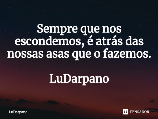 ⁠Sempre que nos escondemos, é atrás das nossas asas que o fazemos. LuDarpano... Frase de LuDarpano.