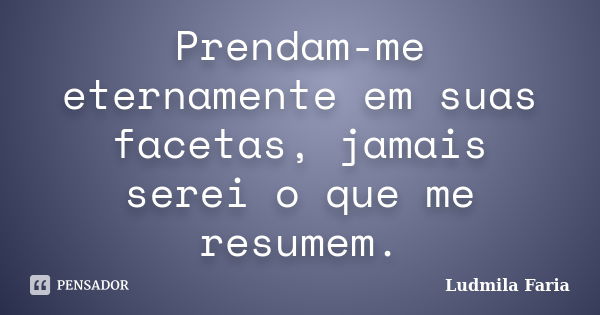 Prendam-me eternamente em suas facetas, jamais serei o que me resumem.... Frase de Ludmila Faria.