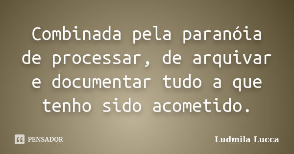 Combinada pela paranóia de processar, de arquivar e documentar tudo a que tenho sido acometido.... Frase de Ludmila Lucca.