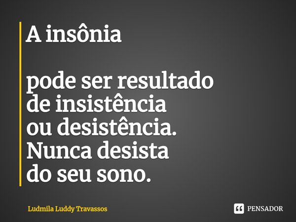A insônia pode ser resultado deinsistência ou desistência. Nunca desista do seu sono.... Frase de Ludmila Luddy Travassos.