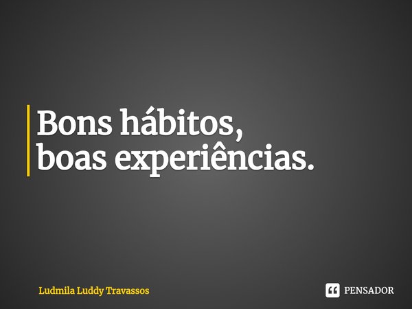 ⁠Bons hábitos,
boas experiências.... Frase de Ludmila Luddy Travassos.