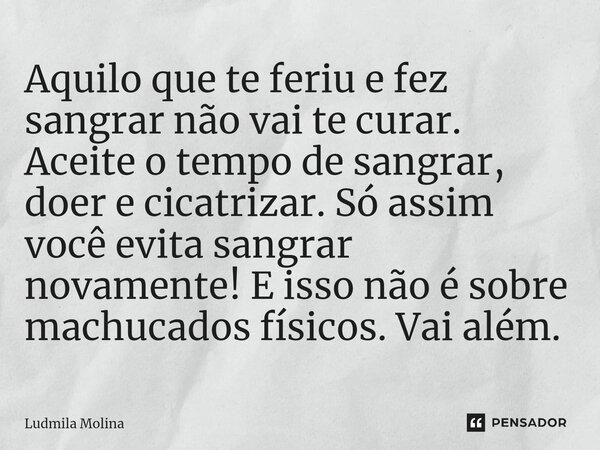 ⁠Aquilo que te feriu e fez sangrar não vai te curar. Aceite o tempo de sangrar, doer e cicatrizar. Só assim você evita sangrar novamente! E isso não é sobre mac... Frase de Ludmila Molina.