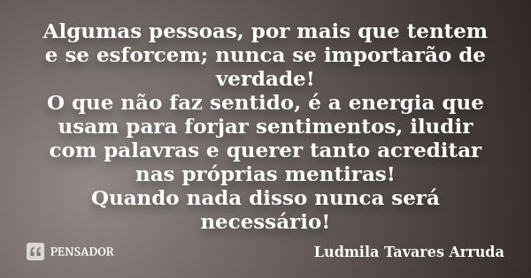 Algumas pessoas, por mais que tentem e se esforcem; nunca se importarão de verdade! O que não faz sentido, é a energia que usam para forjar sentimentos, iludir ... Frase de Ludmila Tavares Arruda.