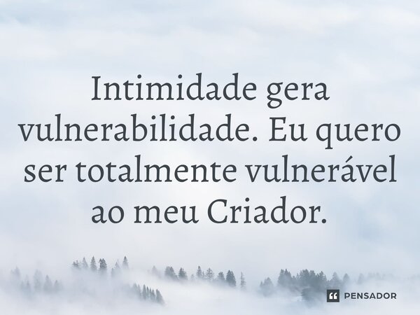 ⁠Intimidade gera vulnerabilidade. Eu quero ser totalmente vulnerável ao meu Criador.... Frase de Ludwig Goulart 