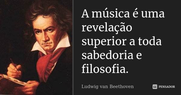 A música é uma revelação superior a toda sabedoria e filosofia.... Frase de Ludwig van Beethoven.