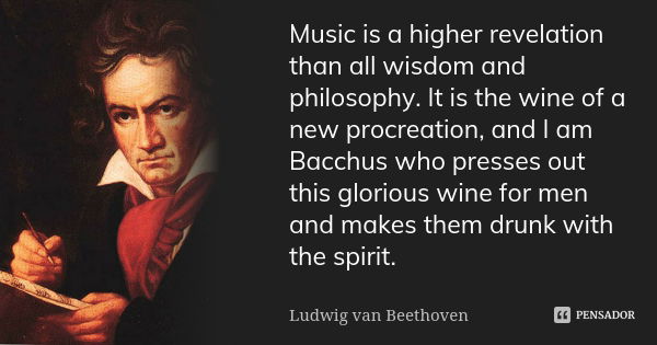 Music is a higher revelation than all wisdom and philosophy. It is the wine of a new procreation, and I am Bacchus who presses out this glorious wine for men an... Frase de Ludwig Van Beethoven.