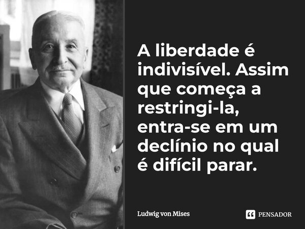 ⁠A liberdade é indivisível. Assim que começa a restringi-la, entra-se em um declínio no qual é difícil parar.... Frase de Ludwig von Mises.