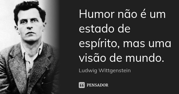 Humor não é um estado de espírito, mas uma visão de mundo.... Frase de Ludwig Wittgenstein.